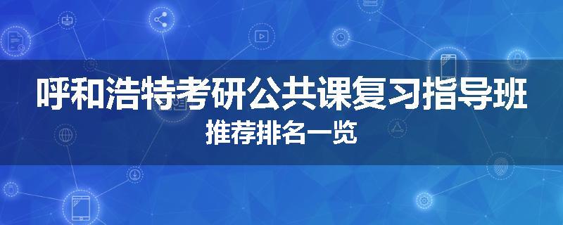 呼和浩特考研公共课复习指导班推荐排名一览