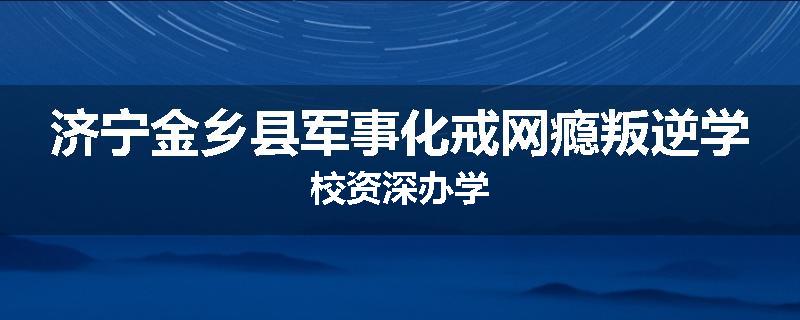 济宁金乡县军事化戒网瘾叛逆学校资深办学
