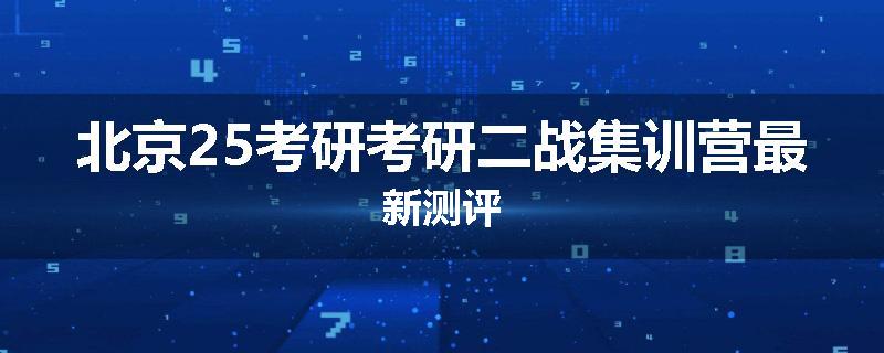 北京25考研考研二战集训营最新测评