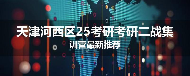 天津河西区25考研考研二战集训营最新推荐
