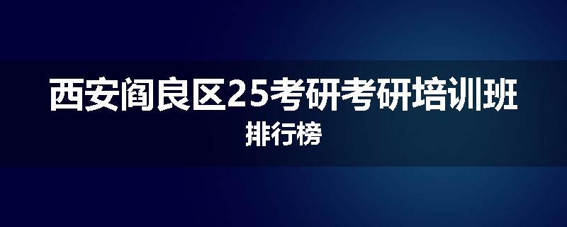 西安阎良区25考研考研培训班排行榜