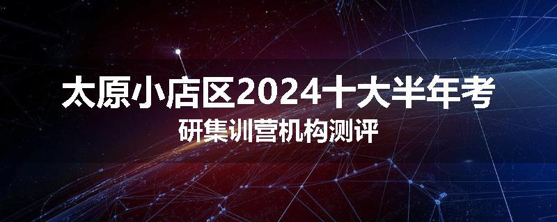 太原小店区2024十大半年考研集训营机构测评