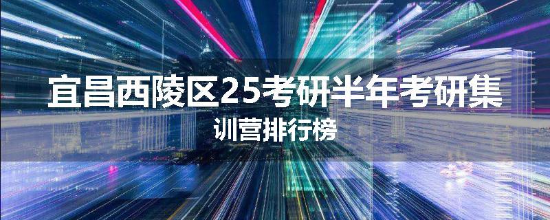 宜昌西陵区25考研半年考研集训营排行榜