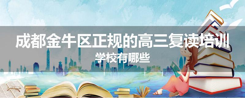 成都金牛区正规的高三复读培训学校有哪些