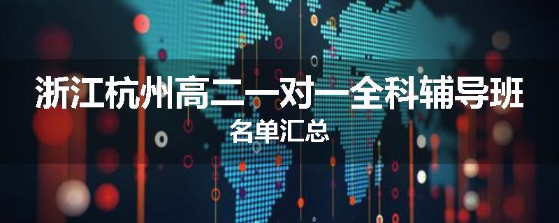 浙江杭州高二一对一全科辅导班名单汇总