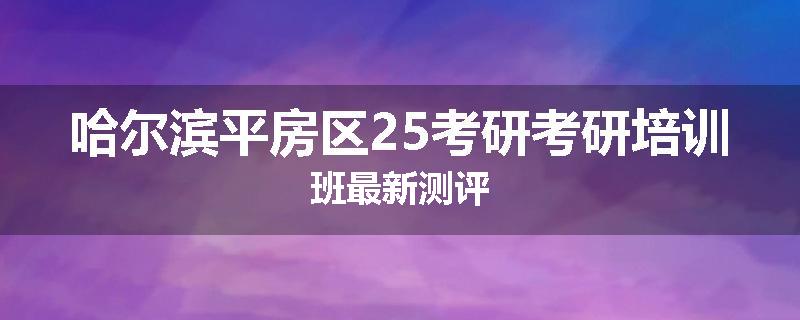 哈尔滨平房区25考研考研培训班最新测评