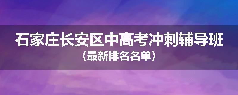 石家庄长安区中高考冲刺辅导班（最新排名名单）