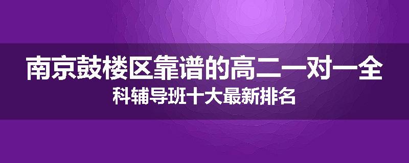 南京鼓楼区靠谱的高二一对一全科辅导班十大最新排名