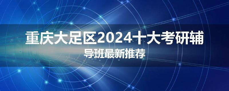 重庆大足区2024十大考研辅导班最新推荐
