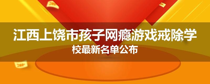 江西上饶市孩子网瘾游戏戒除学校最新名单公布