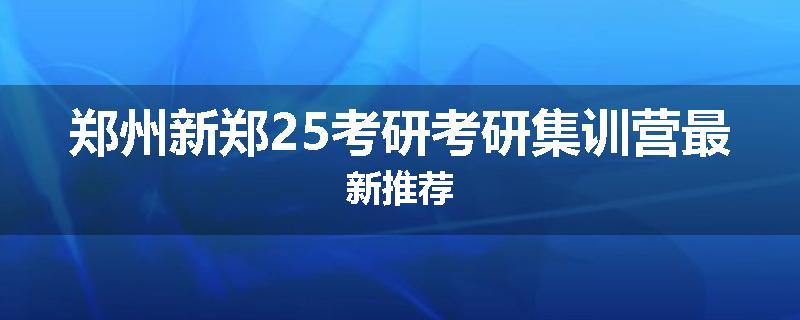 郑州新郑25考研考研集训营最新推荐