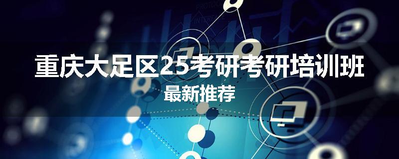 重庆大足区25考研考研培训班最新推荐