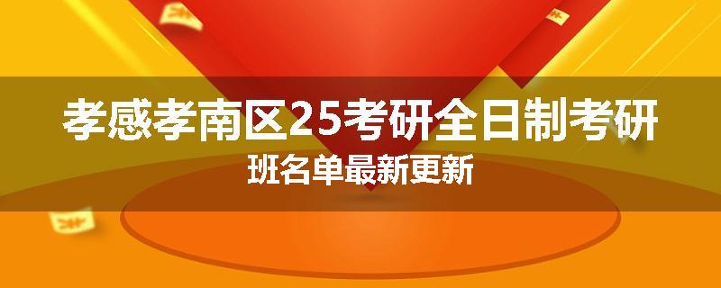 孝感孝南区25考研全日制考研班名单最新更新