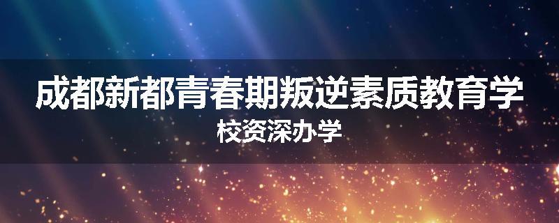 成都新都青春期叛逆素质教育学校资深办学