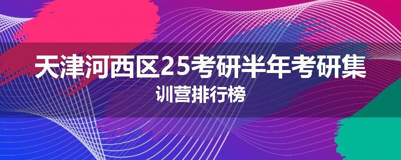 天津河西区25考研半年考研集训营排行榜