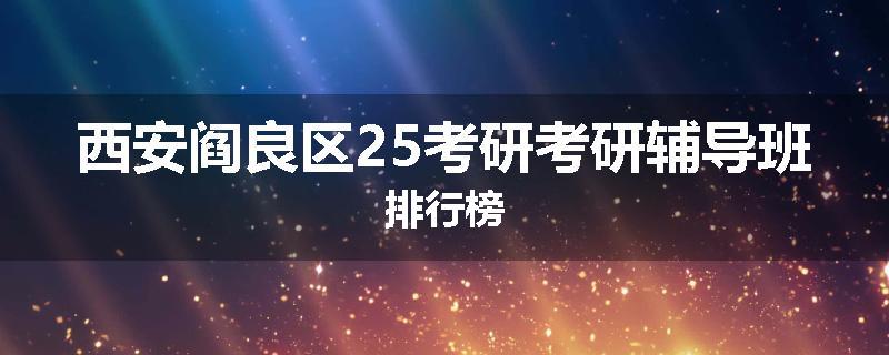 西安阎良区25考研考研辅导班排行榜