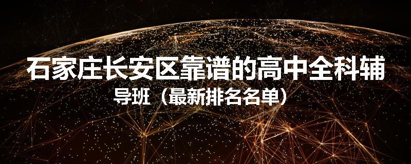 石家庄长安区靠谱的高中全科辅导班（最新排名名单）
