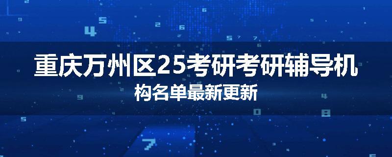 重庆万州区25考研考研辅导机构名单最新更新