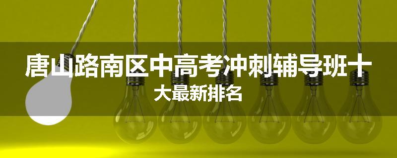 唐山路南区中高考冲刺辅导班十大最新排名