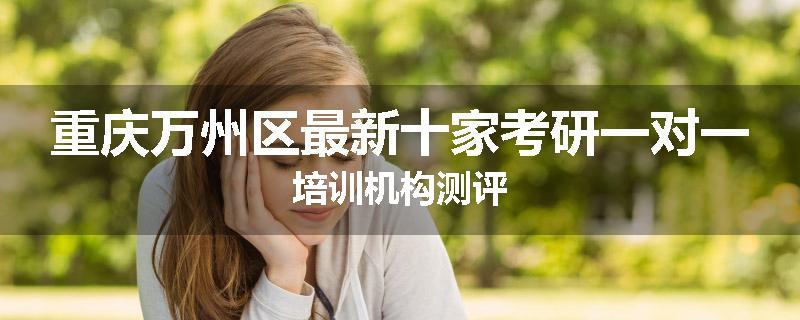 重庆万州区最新十家考研一对一培训机构测评