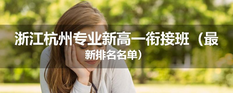 浙江杭州专业新高一衔接班（最新排名名单）