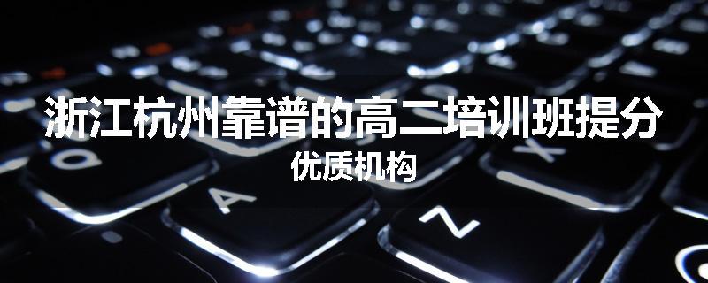 浙江杭州靠谱的高二培训班提分优质机构
