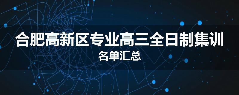 合肥高新区专业高三全日制集训名单汇总