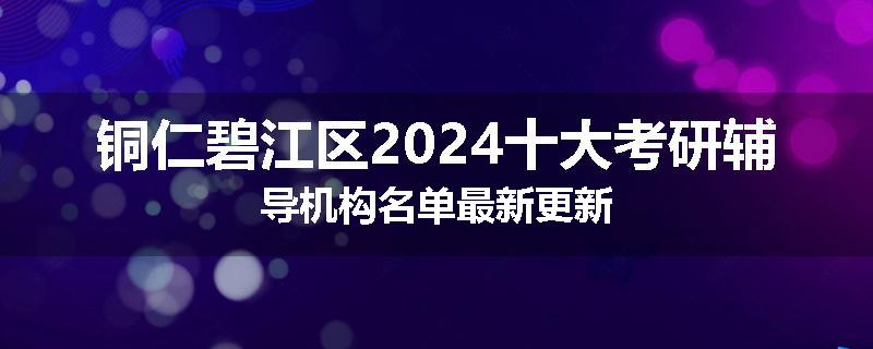 铜仁碧江区2024十大考研辅导机构名单最新更新