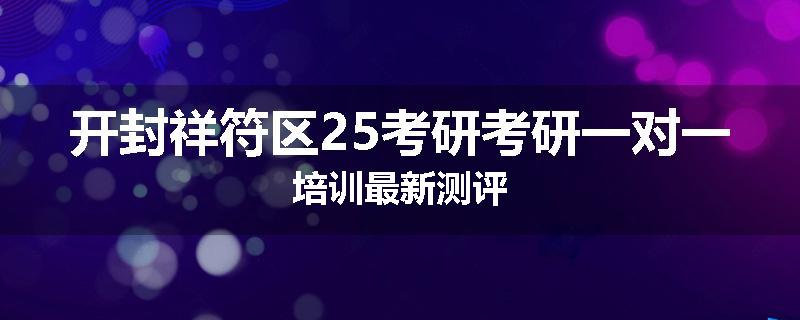 开封祥符区25考研考研一对一培训最新测评