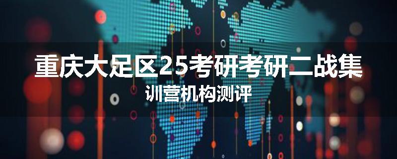 重庆大足区25考研考研二战集训营机构测评