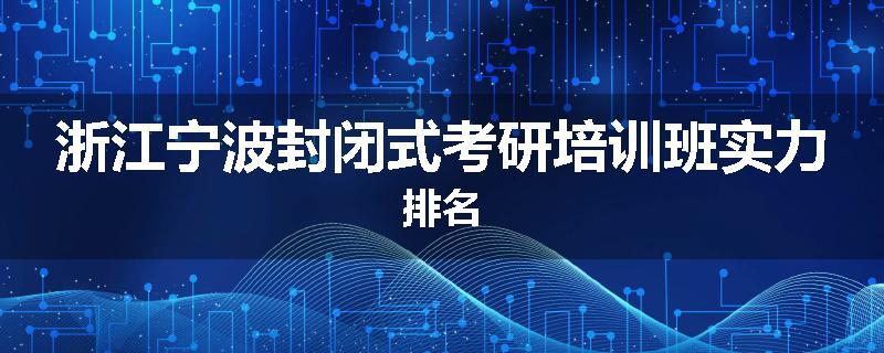浙江宁波封闭式考研培训班实力排名