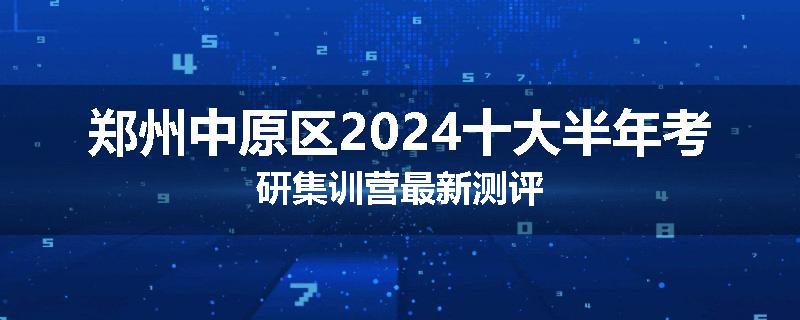 郑州中原区2024十大半年考研集训营最新测评