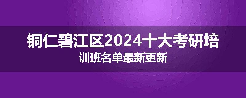 铜仁碧江区2024十大考研培训班名单最新更新