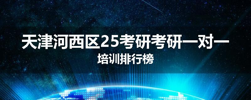 天津河西区25考研考研一对一培训排行榜
