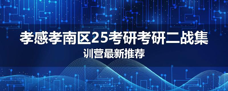 孝感孝南区25考研考研二战集训营最新推荐