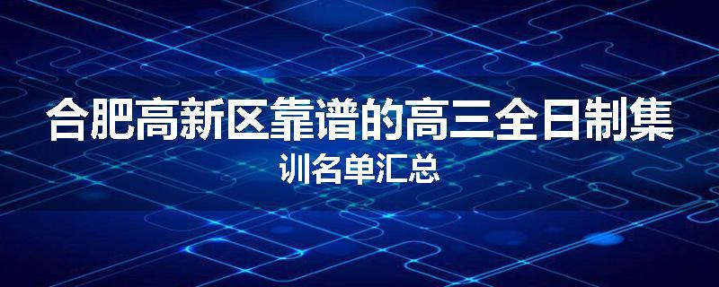 合肥高新区靠谱的高三全日制集训名单汇总