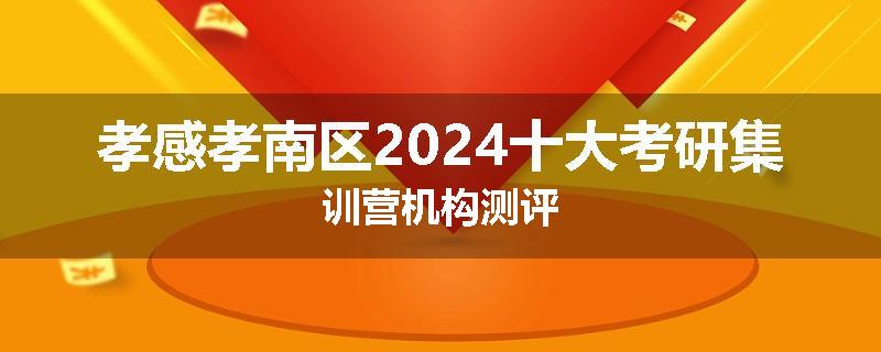 孝感孝南区2024十大考研集训营机构测评