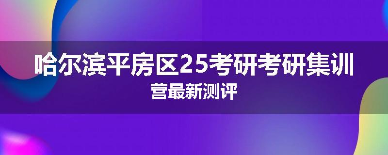 哈尔滨平房区25考研考研集训营最新测评