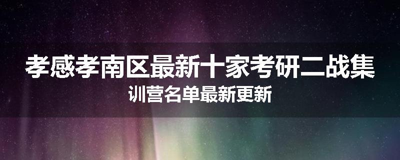 孝感孝南区最新十家考研二战集训营名单最新更新