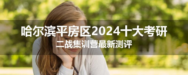 哈尔滨平房区2024十大考研二战集训营最新测评