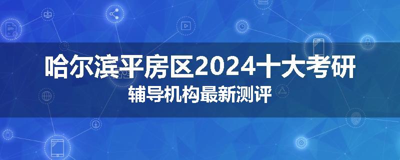 哈尔滨平房区2024十大考研辅导机构最新测评