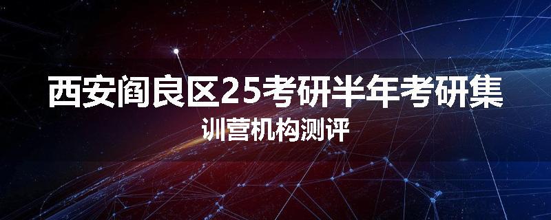 西安阎良区25考研半年考研集训营机构测评