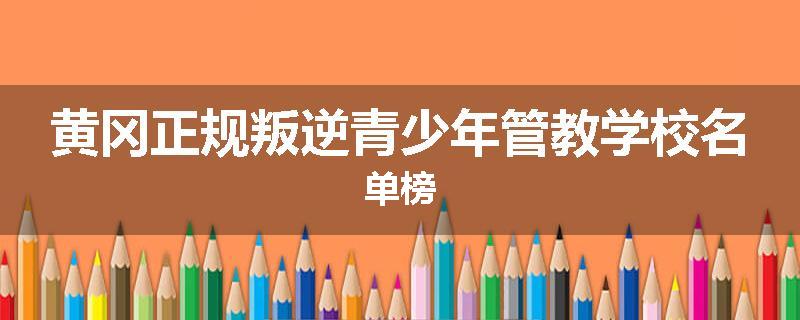 黄冈正规叛逆青少年管教学校名单榜