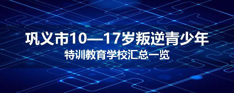巩义市10—17岁叛逆青少年特训教育学校汇总一览