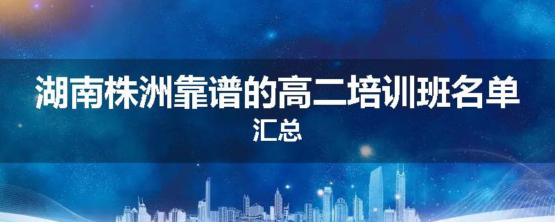 湖南株洲靠谱的高二培训班名单汇总