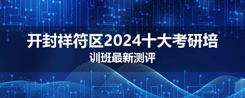 开封祥符区2024十大考研培训班最新测评