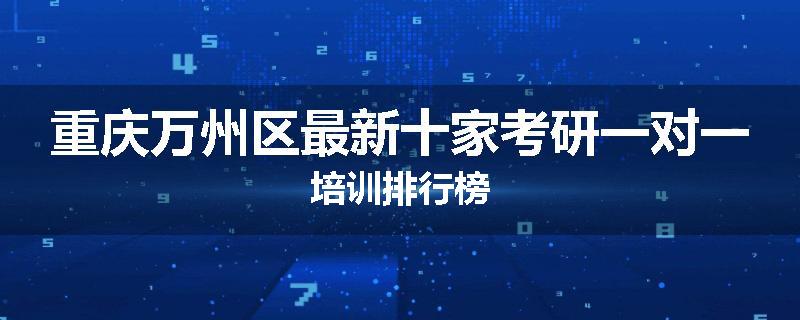 重庆万州区最新十家考研一对一培训排行榜