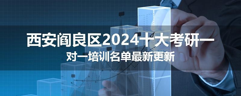 西安阎良区2024十大考研一对一培训名单最新更新