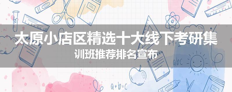 太原小店区精选十大线下考研集训班推荐排名宣布