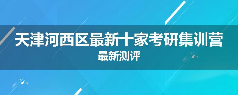 天津河西区最新十家考研集训营最新测评